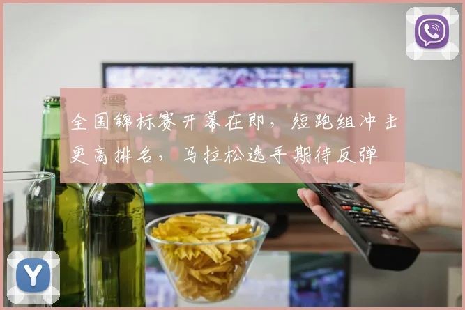 全国锦标赛开幕在即，短跑组冲击更高排名，马拉松选手期待反弹