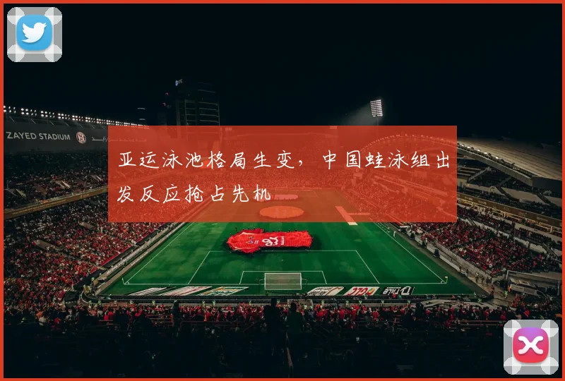 亚运泳池格局生变，中国蛙泳组出发反应抢占先机