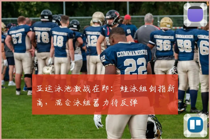 亚运泳池激战在即：蛙泳组剑指新高，混合泳组蓄力待反弹