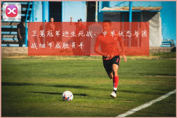 卫冕冠军迎生死战，中单状态与团战细节成胜负手