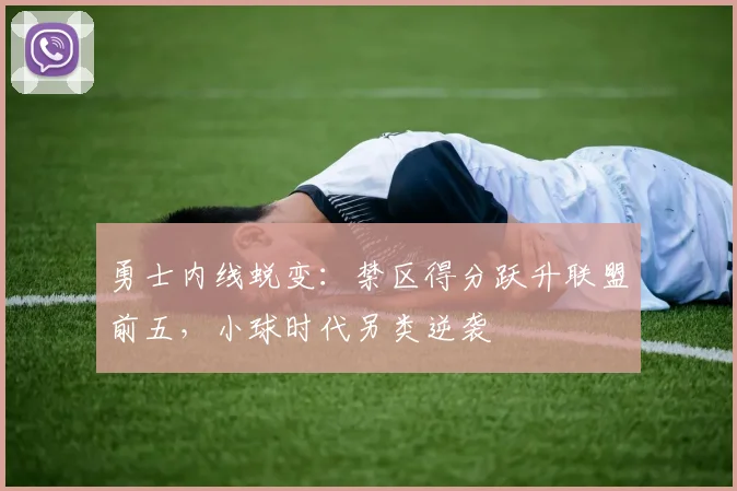 勇士内线蜕变：禁区得分跃升联盟前五，小球时代另类逆袭
