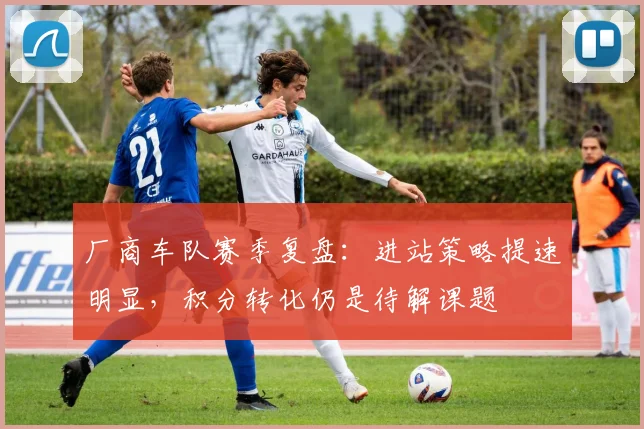 厂商车队赛季复盘：进站策略提速明显，积分转化仍是待解课题