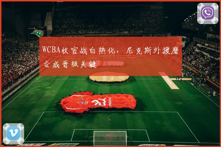 WCBA收官战白热化，尼克斯外援磨合成晋级关键