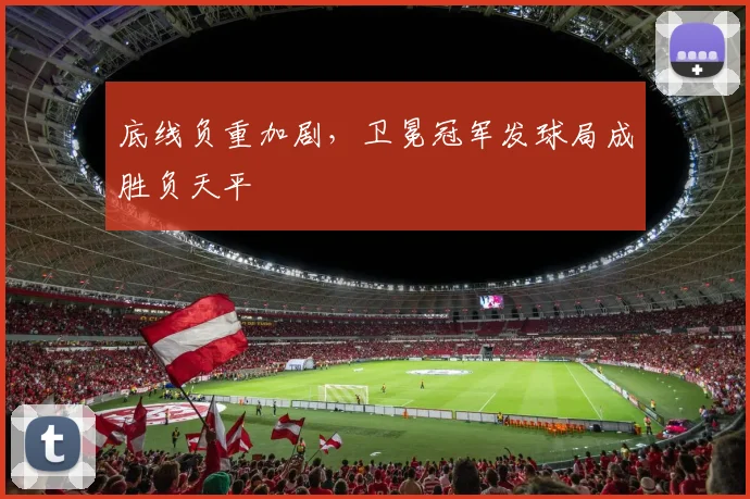 底线负重加剧，卫冕冠军发球局成胜负天平