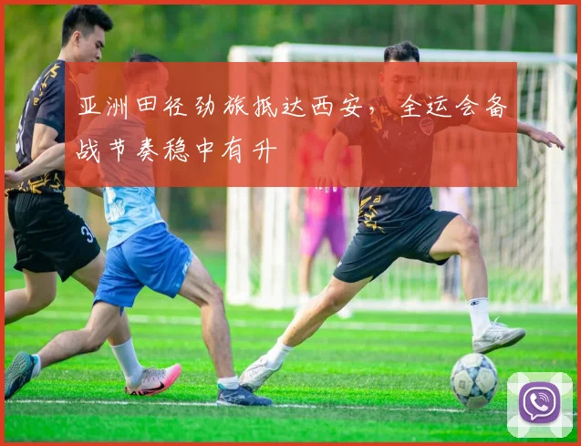 亚洲田径劲旅抵达西安，全运会备战节奏稳中有升