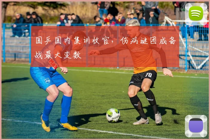 国乒国内集训收官，伤病谜团成备战最大变数