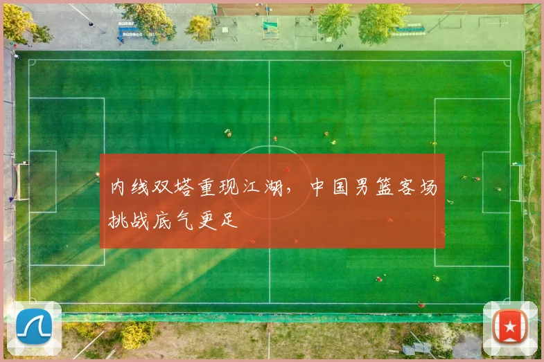 内线双塔重现江湖，中国男篮客场挑战底气更足