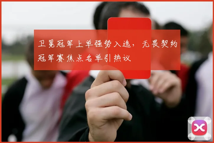 卫冕冠军上单强势入选，无畏契约冠军赛焦点名单引热议